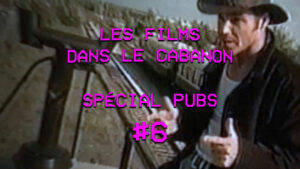 Les Films dans le Cabanon #104 – Spécial Pubs #6